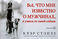 Книга "Все, что мне известно о мужчинах, я узнала от своей собаки" Клэр Стэплз - купить книгу Everything I Know About Men I Learnt from my Dog ISBN 5-98124-178-0 с доставкой по почте в интернет-магазине OZON.ru