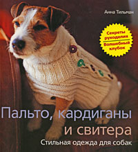 Книга "Пальто, кардиганы и свитера. Стильная одежда для собак" Анна Тильман - купить книгу Knitted Dog Coats ISBN 978-5-9524-3311-3 с доставкой по почте в интернет-магазине OZON.ru