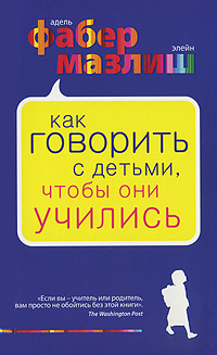 Книга "Как говорить с детьми, чтобы они учились" Адель Фабер, Элейн Мазлиш - купить книгу How to Talk so Kids Can Learn at Home and in School ISBN 978-5-699-46212-4 с доставкой по почте в интернет-магазине 