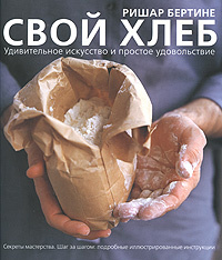 Книга "Свой хлеб. Удивительное искусство и простое удовольствие" Ришар Бертине - купить книгу с доставкой по почте в интернет-магазине Ozon.ru