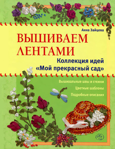 Книга "Вышиваем лентами. Коллекция идей "Мой прекрасный сад"" Анна Зайцева - купить книгу ISBN 978-5-699-57158-1 с доставкой по почте в интернет-магазине Ozon.ru