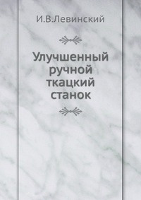 "Улучшенный ручной ткацкий станок", И.В. Левинский