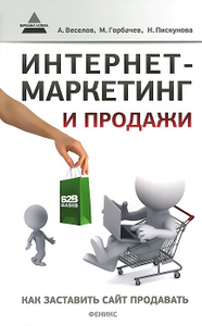 Книга "Интернет-маркетинг и продажи. Как заставить сайт продавать" А. Веселов, М. Горбачев, Н. Пискунова
