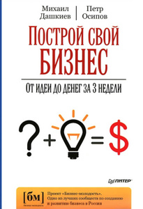 "Построй свой бизнес. От идеи до денег за 3 недели", Дашкиев Михаил, Осипов Петр 