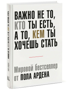 Книга "Важно не то, кто ты есть, а то, кем ты хочешь стать" Пол Арден - купить книгу ISBN 978-5-00057-175-0 с доставкой по почте в интернет-магазине Ozon.ru
