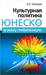 Книга "Культурная политика ЮНЕСКО в эпоху глобализации" А. С. Скачков - купить книгу ISBN 978-5-88373-476-1 с доставкой по почте в интернет-магазине Ozon.ru