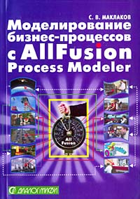 Моделирование бизнес-процессов с AIIFusion Process Modeler. С. В. Маклаков