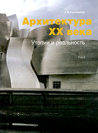 Архитектура XX века. Утопии и реальность. Том 2. А. В. Иконников