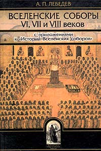 Вселенские соборы VI, VII и VIII веков. С приложениями к 
