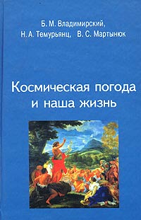 Космическая погода и наша жизнь. Б. М. Владимирский, Н. А. Темурьянц, В. С. Мартынюк