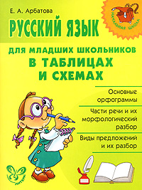 Е. А. Арбатова Русский язык для младших школьников в таблицах и схемах