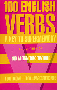 100 английских глаголов. 1000 фразеологизмов. Ключ к суперпамяти / 100 English Verbs: 1000 Idioms: A Key to Supermemory. П. П. Литвинов