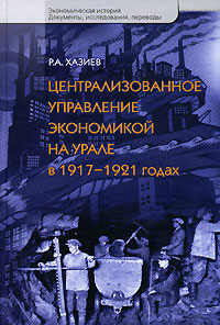Централизованное управление экономикой на Урале в 1917-1921 годах. Р. А. Хазиев