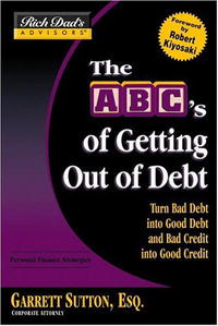 Rich Dad's Advisors: The ABC's of Getting Out of Debt: Turn Bad Debt into Good Debt and Bad Credit into Good Credit rich dad s advisors the abc s of getting out of debt turn bad debt into good debt and bad credit into good credit