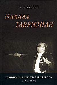 Микаэл Тавризиан. Жизнь и смерть дирижера (1907-1957). Г. Тавризян