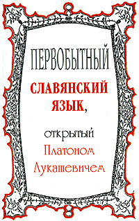 Первобытный славянский язык, открытый Платоном Лукашевичем. П. А. Лукашевич