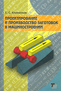 Проектирование и производство заготовок в машиностроении. С. С. Клименков