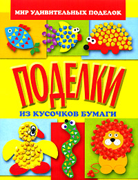 А. А. Анистратова, Н. И. Гришина Поделки из кусочков бумаги поделки из бумаги