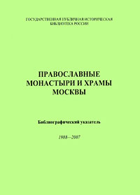 Православные монастыри и храмы Москвы.  Библиографический указатель 1988-2007