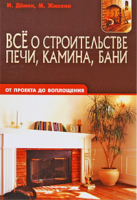 И. Демин, М. Жмакин Все о строительстве печи, камина, бани. От проекта до воплощения симаков в камины и печи своими руками