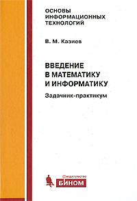 Введение в математику и информатику. Задачник-практикум. В. М. Казиев