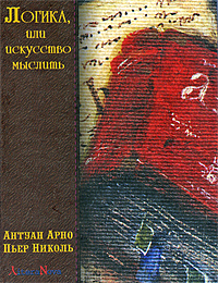 Логика, или Искусство мыслить. Антуан Арно, Пьер Николь