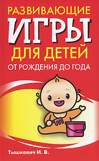 И. В. Тышкевич Развивающие игры для детей от рождения до года а круглова а николаев развивающие игры для детей