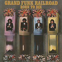 Grand Funk Railroad. Born To Die