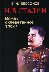 И. В. Сталин. Вождь оклеветанной эпохи. Б. Н. Бессонов