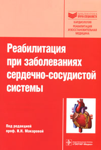 Реабилитация при заболеваниях сердечно-сосудистой системы. Под редакцией И. Н. Макаровой
