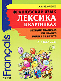Французский язык. Лексика в картинках. 2-3 классы / Lexique francais en images pour les petits. А. И. Иванченко