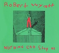 Robert Wyatt. Nothing Can Stop Us