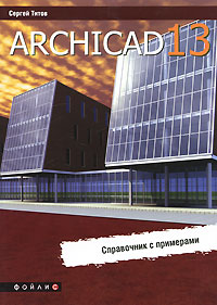 ArchiCAD 13. Справочник с примерами. Сергей Титов