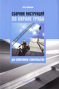 Сборник инструкций по охране труда для работников строительства. Ю. М. Михайлов