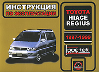 Toyota Hiace Regius 1997-1999 годов выпуска. Руководство по эксплуатации. Техническое обслуживание. А. В. Омеличев, И. В. Горпинченко