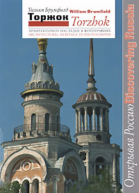 Торжок. Архитектурное наследие в фотографиях / Torzhok: Architectural Heritage in Photographs. Уильям Брумфилд