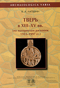 В. А. Лапшин Тверь в XIII-XV вв. по материалам раскопок 1993-1997 гг.