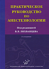Практическое руководство по анестезиологии. Под редакцией В. В. Лихванцева
