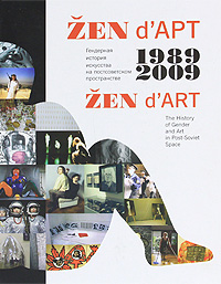 ZEN d'APT.      . 1989-2009 / ZEN d'ART: The History of Gender and Art in Post-Soviet Space