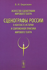 Искусство сценографии мирового театра. Том 12. Сценографы России в контексте истории и современной практики мирового театра. В. И. Березкин