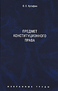 О. Е. Кутафин О. Е. Кутафин. Избранные труды. В 7 томах. Том 1. Предмет конституционного права лупинская п избранные труды