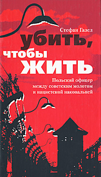 Убить, чтобы жить. Польский офицер между советским молотом и нацистской наковальней