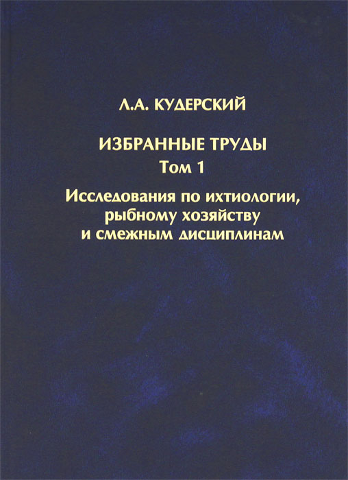 Л. А. Кудерский Л. А. Кудерский. Избранные труды. Том 1. Исследования по ихтиологии, рыбному хозяйству и смежным дисциплинам лупинская п избранные труды