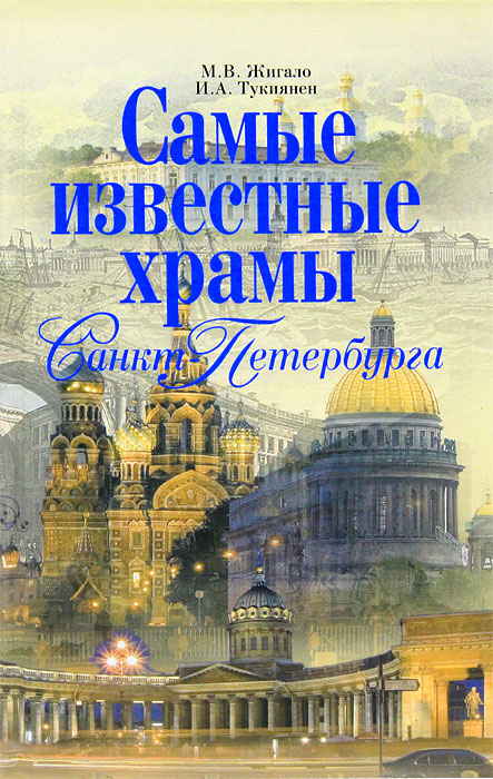 Самые известные храмы Санкт-Петербурга. М. В. Жигало, И. А. Тукиянен