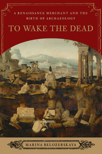 To Wake the Dead – A Renaissance Merchant and the Birth of Archaeology the archaeology of global change