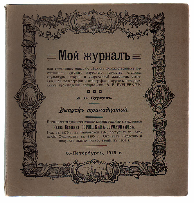 Из собрания Александра Евгеньевича Бурцева. Мой журнал для немногих. Художник Иван Силович Горюшкин-Сорокопудов и его художественное творчество. № 13, 1913 год0120710 Из собрания Александра Евгеньевича Бурцева. Мой журнал для немногих. Художник Иван Силович Горюшкин-Сорокопудов и его художественное творчество. № 13, 1913 год0120710Библиографическая редкость (Было издано не для продажи). Малотиражное издание, 125 экземпляров. Санкт-Петербург, 1913 год.Издатель А. Е. Бурцев.Оригинальная обложка. Сохранность хорошая, тетради плохо скреплены в книжный блок. Александр Евгеньевич Бурцев (1863-1937) - библиограф, собиратель редких книг, автографов, исторических документов, картин и многого другого. На свои деньги он издавал описание своей коллекции Мой журнал для немногих или библиографическое обозрение редких художественных памятников русского искусства, старины, скульптуры, старой и современной живописи, отечественной палеографии и этнографии и других исторических произведений, собираемых А.Е.Бурцевым. Оно было предназначено не для продажи, а в качестве материала для будущих исследователей. Данное издание представляет собой тринадцатый выпуск.Он посвящен творчеству российского художникаИвана Силовича Горюшкина-Сорокопудова.