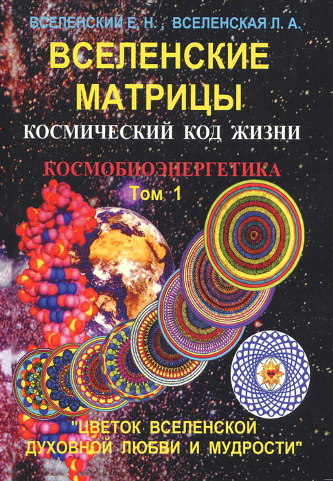 9785888752180 - Е. Н. Вселенский, Л. А. Вселенская: Вселенские матрицы. Том 1. Космический код жизни. Космобиоэнергетика. "Цветок Вселенской Духовной Любви и Мудрости" - Книга