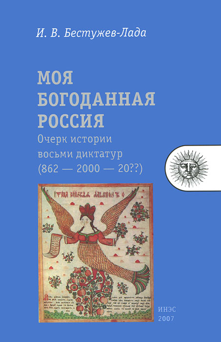 Моя богоданная Россия. Очерк истории восьми диктатур (862 — 2000 — 20??). И. В. Бестужев-Лада