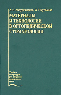 Материалы и технологии в ортопедической стоматологии. Учебник. А. И. Абдурахманов, О. Р. Курбанов