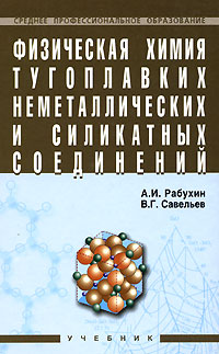 Физическая химия тугоплавких неметаллических и силикатных соединений. А. И. Рабухин, В. Г. Савельев